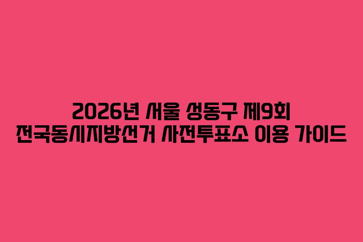 2026년-서울-성동구-제9회-전국동시지방선거-사전투표소-이용-가이드