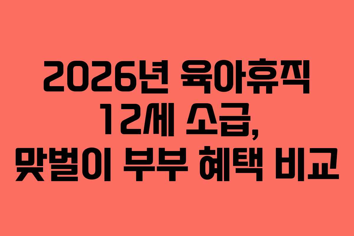 2026년-육아휴직-12세-소급,-맞벌이-부부-혜택-비교