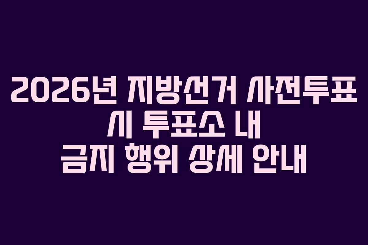 2026년-지방선거-사전투표-시-투표소-내-금지-행위-상세-안내