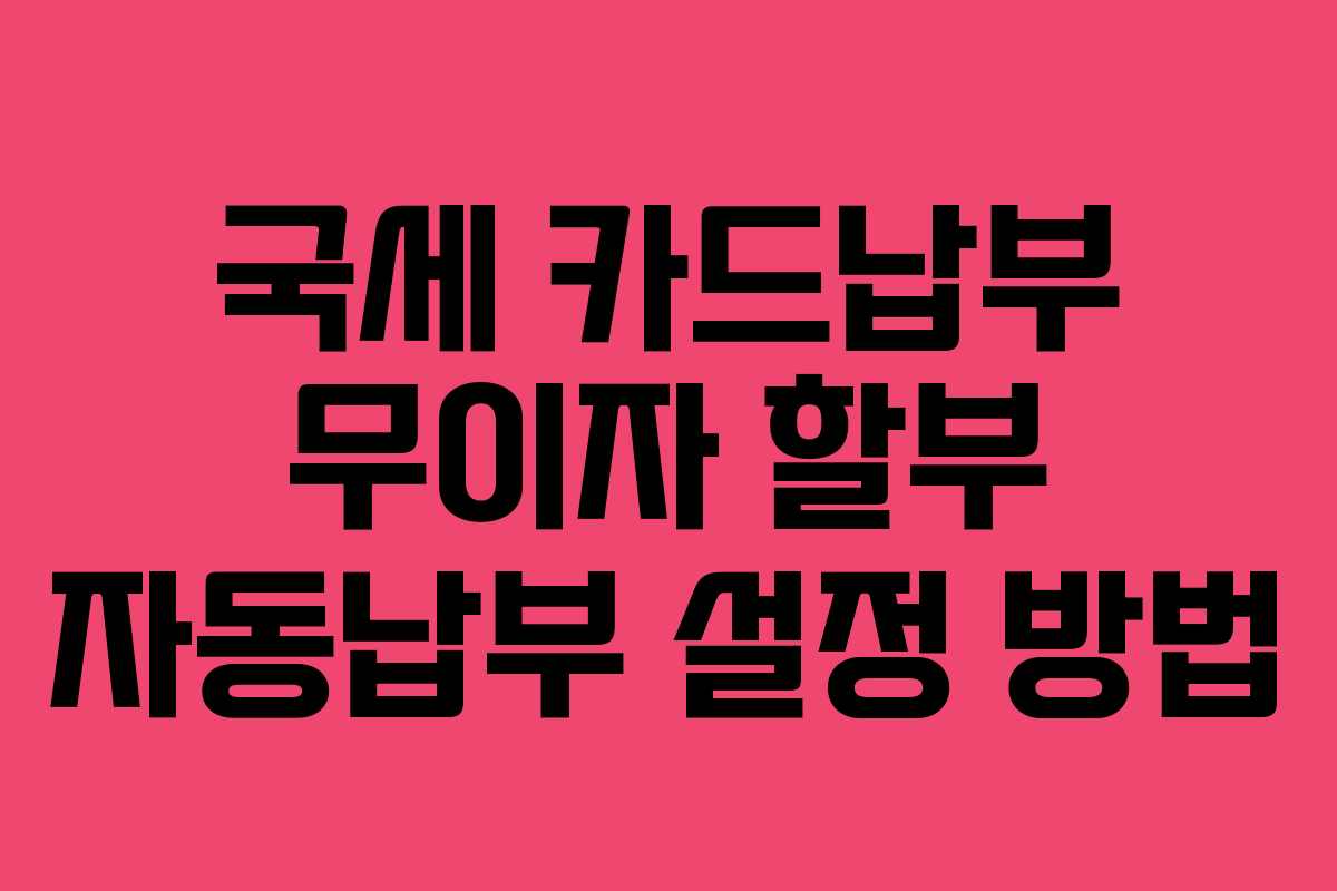 국세-카드납부-무이자-할부-자동납부-설정-방법
