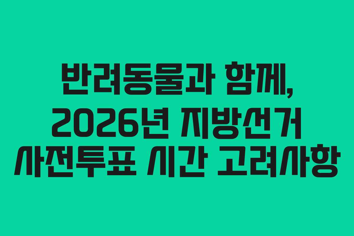반려동물과-함께,-2026년-지방선거-사전투표-시간-고려사항