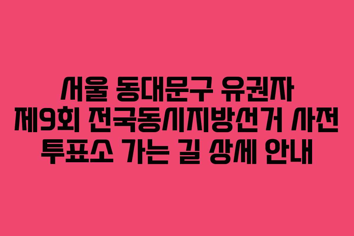 서울-동대문구-유권자-제9회-전국동시지방선거-사전-투표소-가는-길-상세-안내