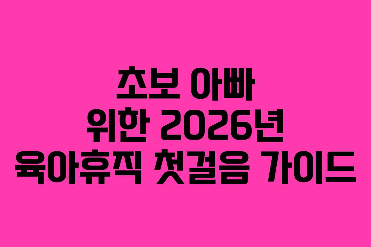 초보-아빠-위한-2026년-육아휴직-첫걸음-가이드