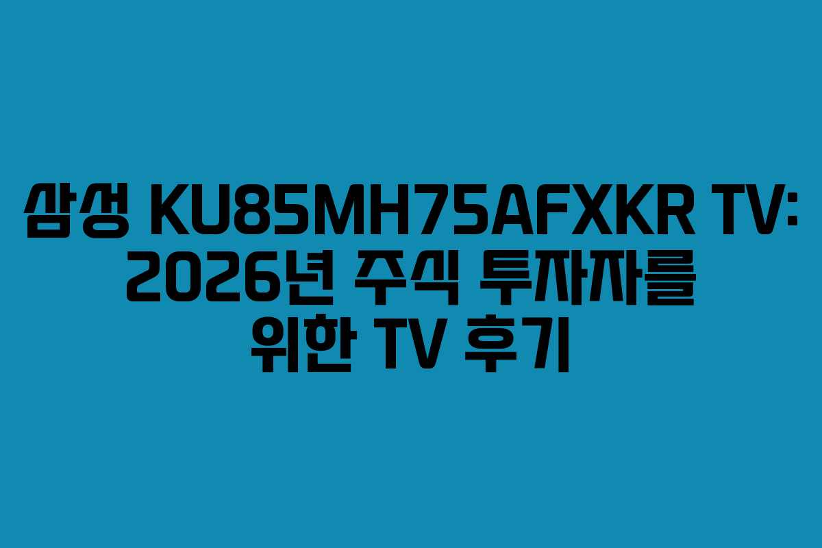 삼성-KU85MH75AFXKR-TV-2026년-주식-투자자를-위한-TV-후기