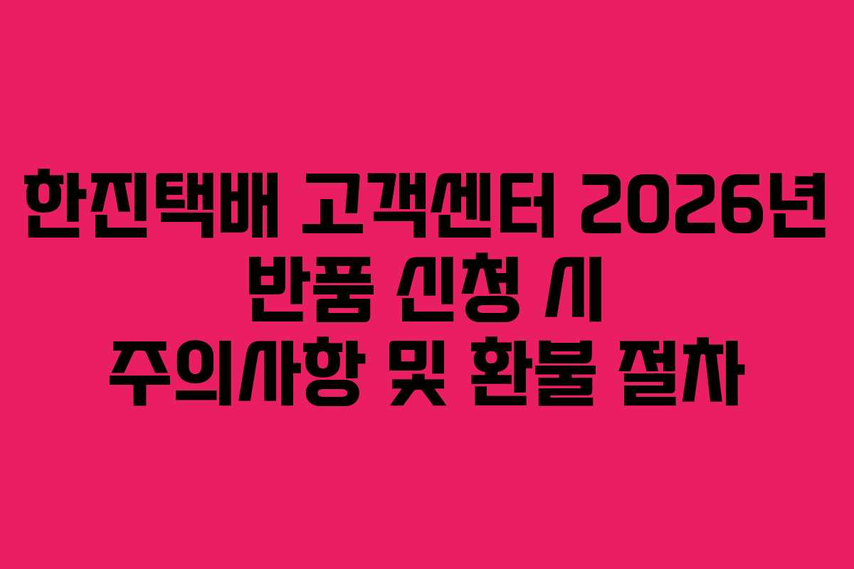 한진택배-고객센터-2026년-반품-신청-시-주의사항-및-환불-절차