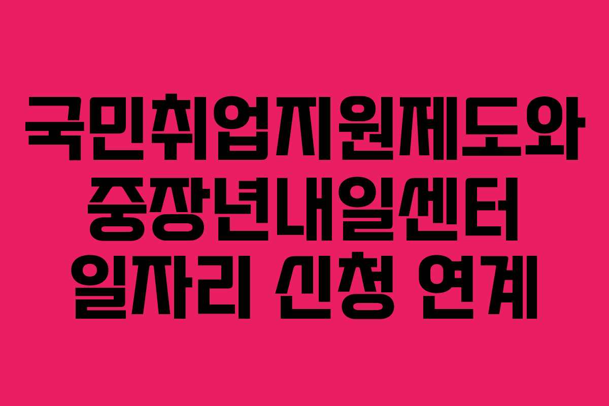 국민취업지원제도와-중장년내일센터-일자리-신청-연계