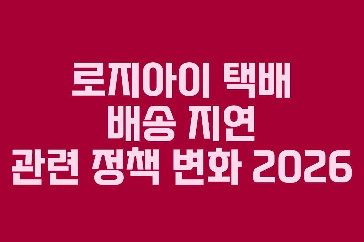 로지아이-택배-배송-지연-관련-정책-변화-2026