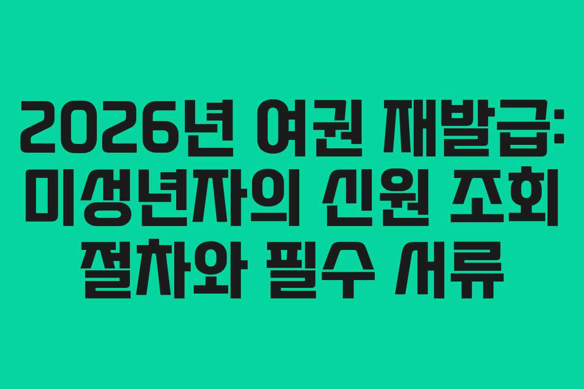 2026년-여권-재발급-미성년자의-신원-조회-절차와-필수-서류