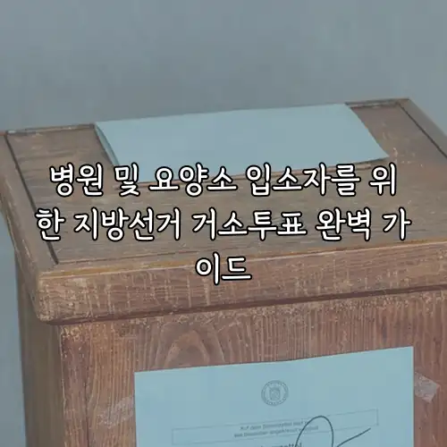 병원 및 요양소 입소자를 위한 지방선거 거소투표 완벽 가이드