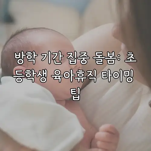 방학 기간 집중 돌봄: 초등학생 육아휴직 타이밍 팁