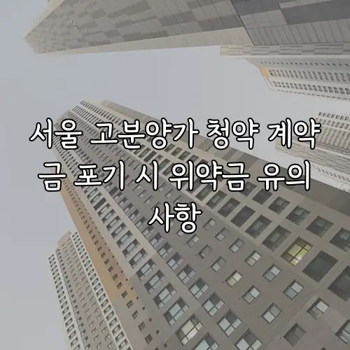 서울 고분양가 청약 계약금 포기 시 위약금 유의사항