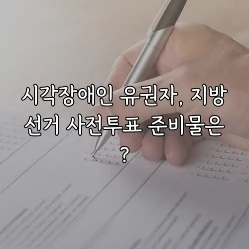 시각장애인 유권자, 지방선거 사전투표 준비물은?