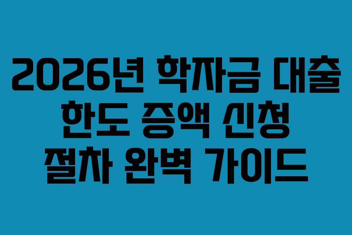 2026년-학자금-대출-한도-증액-신청-절차-완벽-가이드