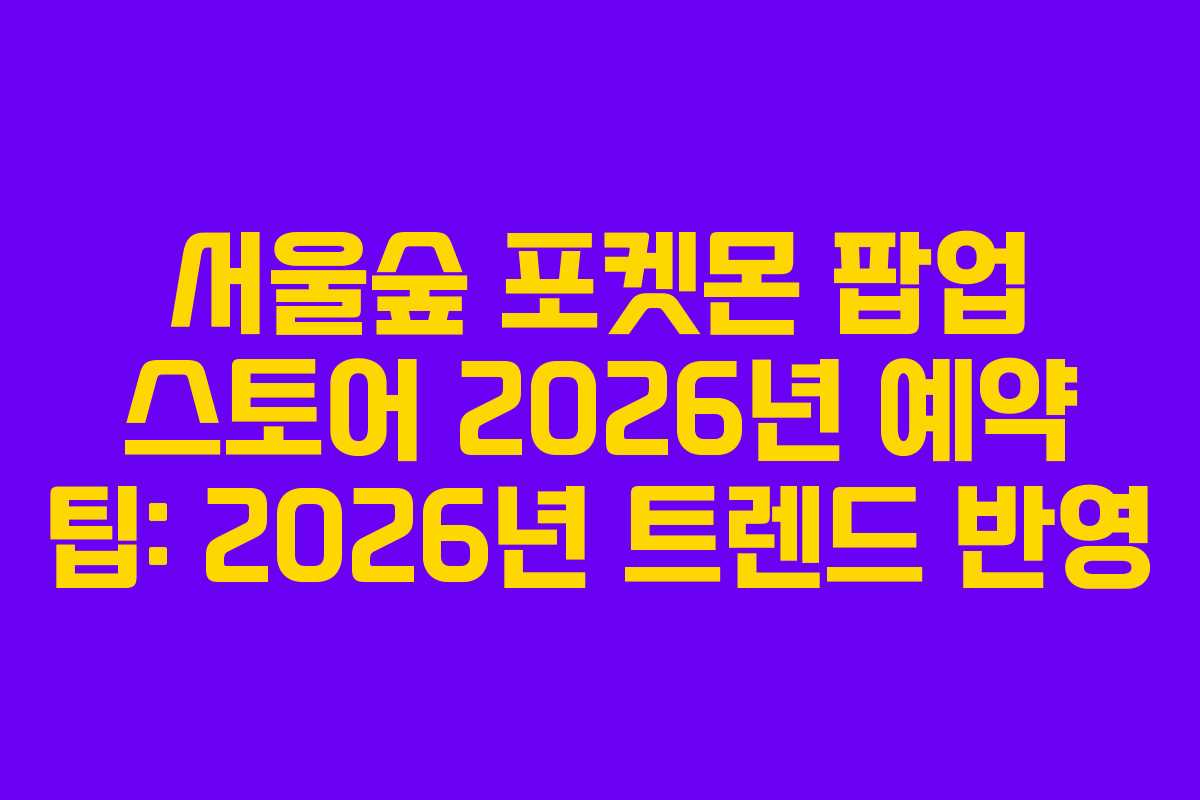 서울숲-포켓몬-팝업-스토어-2026년-예약-팁-2026년-트렌드-반영