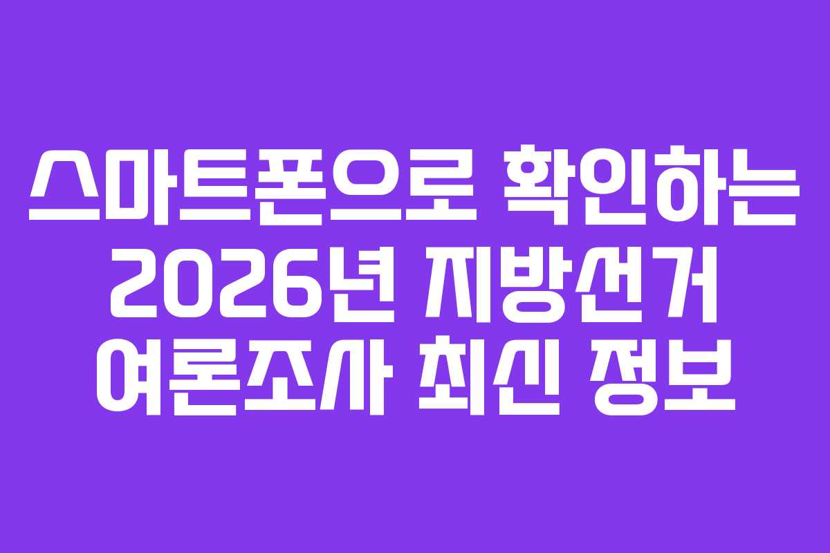 스마트폰으로-확인하는-2026년-지방선거-여론조사-최신-정보