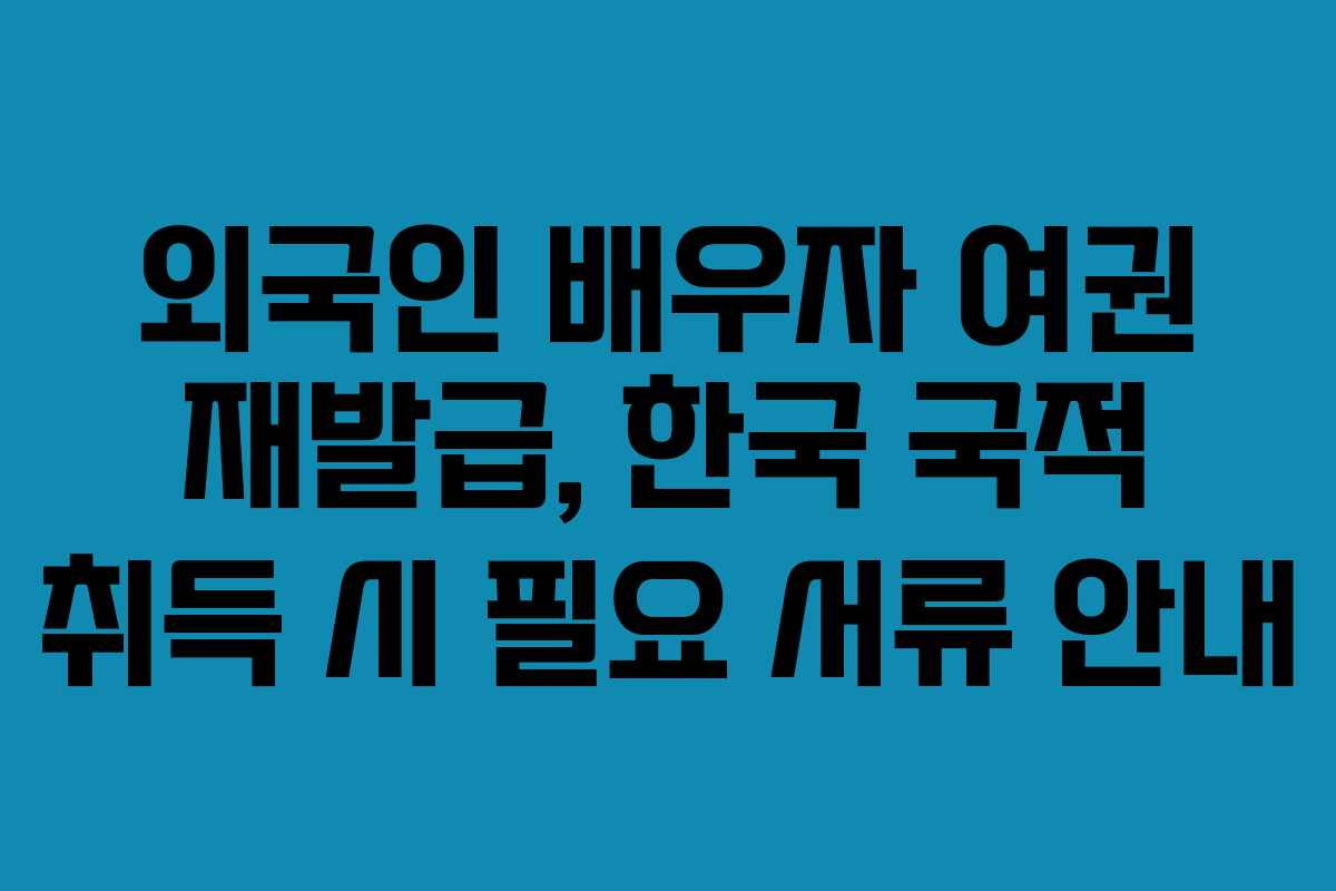외국인-배우자-여권-재발급,-한국-국적-취득-시-필요-서류-안내