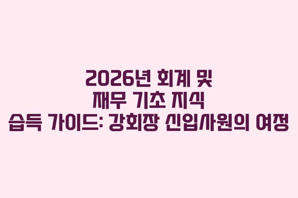 2026년-회계-및-재무-기초-지식-습득-가이드-강회장-신입사원의-여정