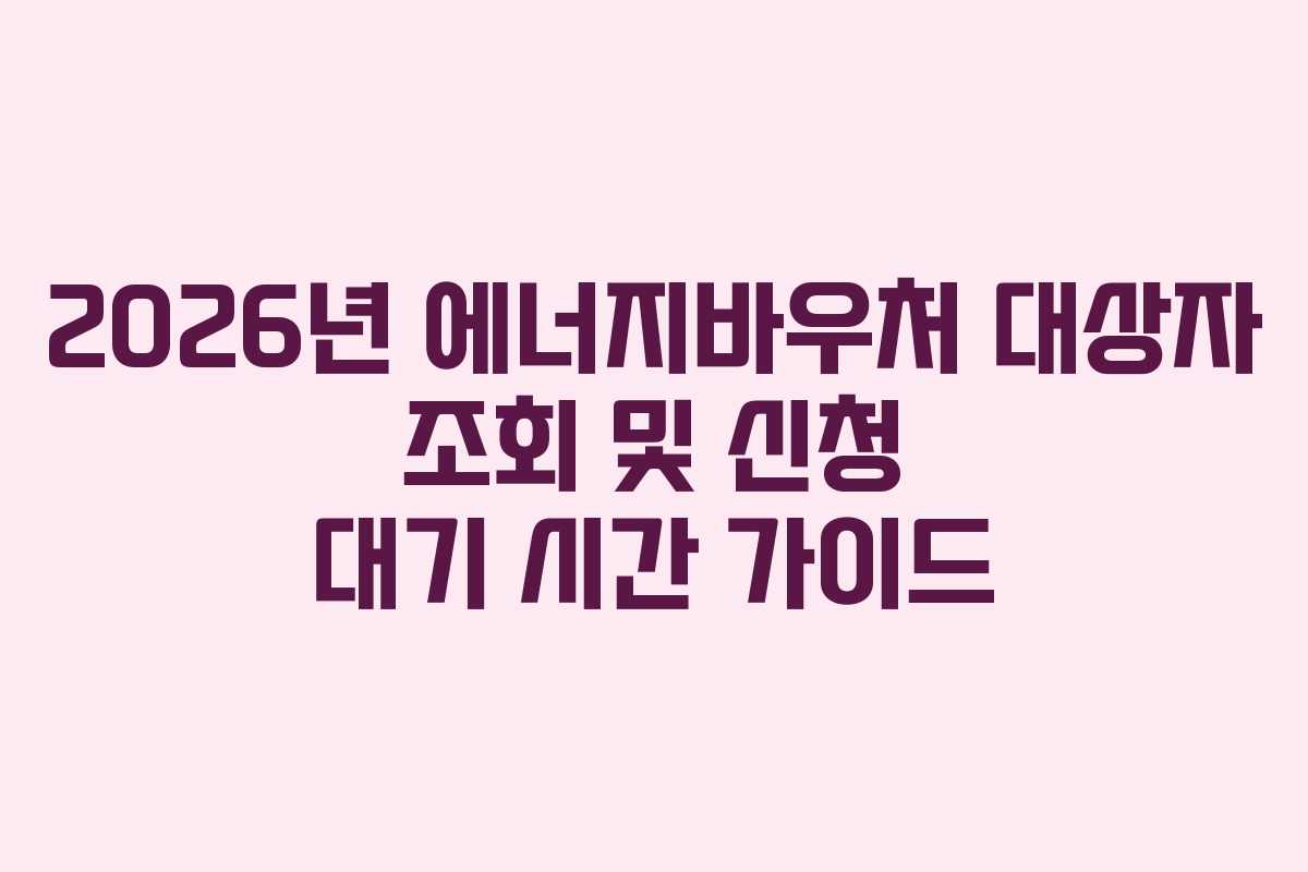 2026년-에너지바우처-대상자-조회-및-신청-대기-시간-가이드
