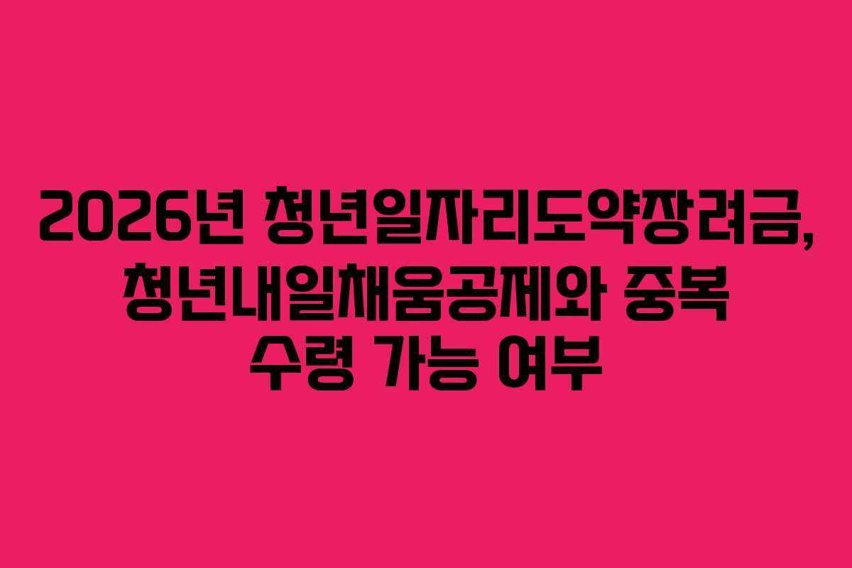 2026년-청년일자리도약장려금,-청년내일채움공제와-중복-수령-가능-여부