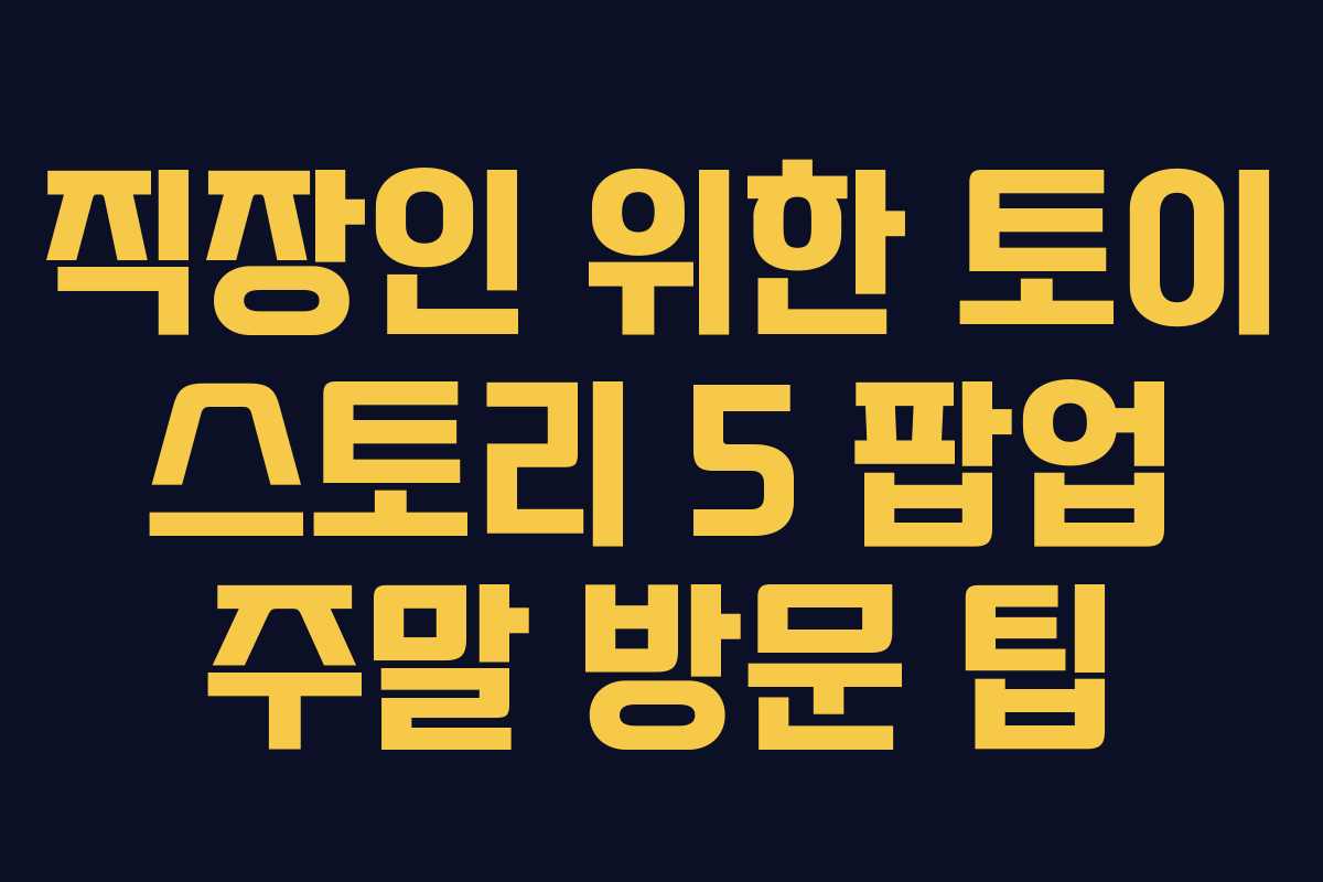 직장인-위한-토이-스토리-5-팝업-주말-방문-팁