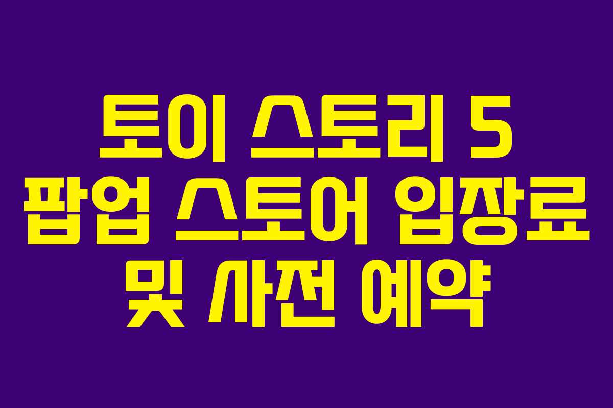 토이-스토리-5-팝업-스토어-입장료-및-사전-예약