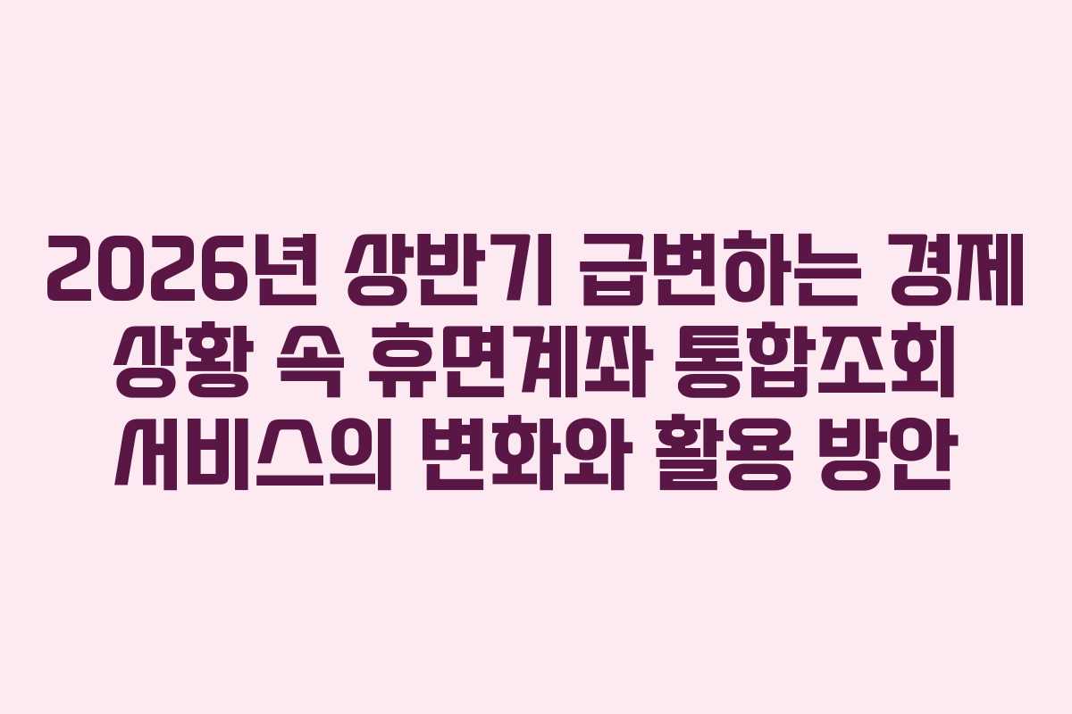 2026년-상반기-급변하는-경제-상황-속-휴면계좌-통합조회-서비스의-변화와-활용-방안
