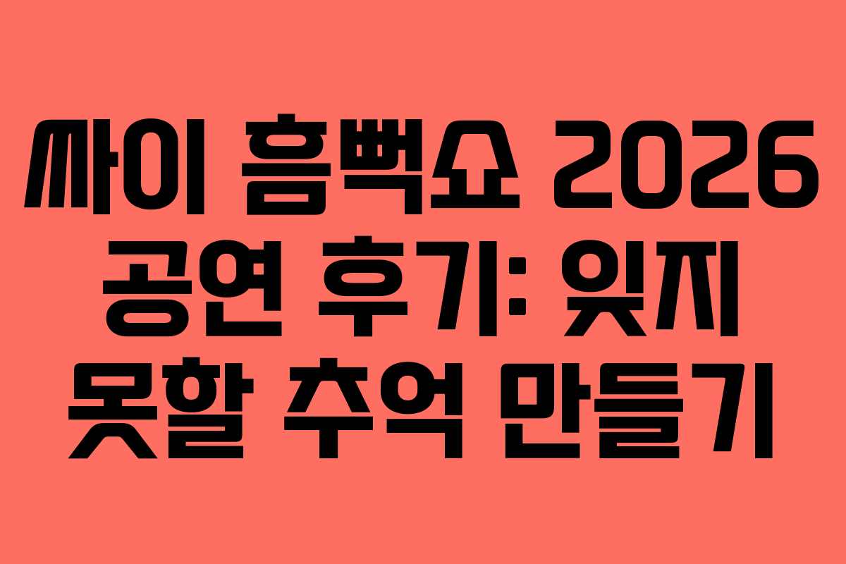 싸이-흠뻑쇼-2026-공연-후기-잊지-못할-추억-만들기