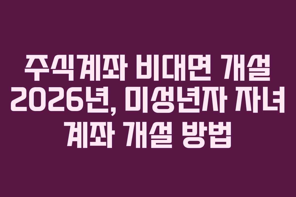 주식계좌-비대면-개설-2026년,-미성년자-자녀-계좌-개설-방법