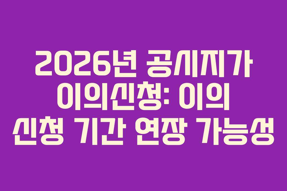 2026년-공시지가-이의신청-이의-신청-기간-연장-가능성