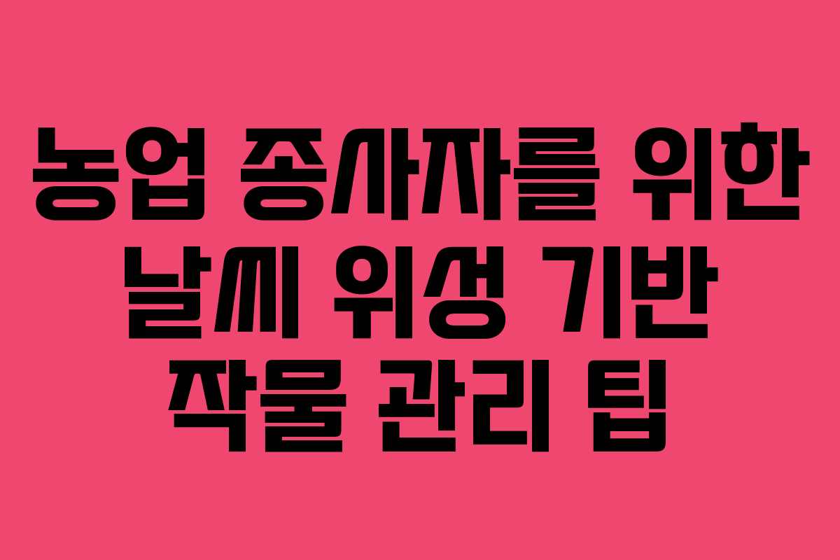 농업-종사자를-위한-날씨-위성-기반-작물-관리-팁