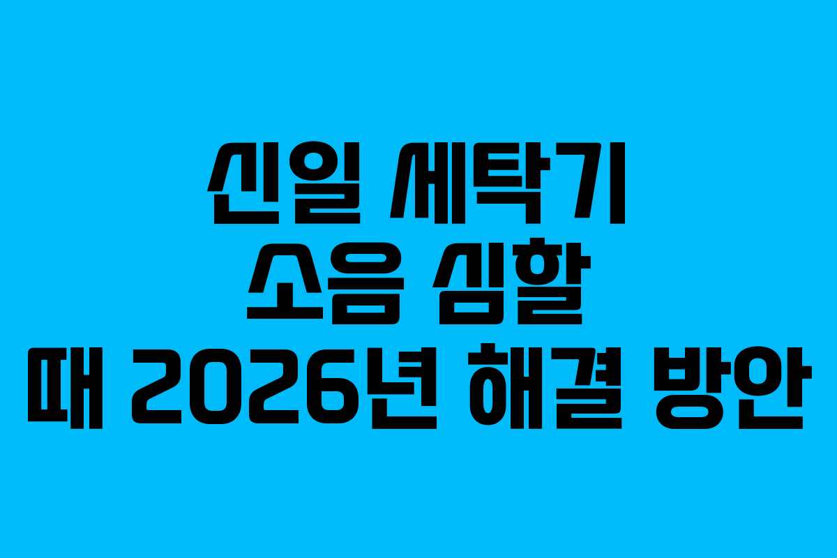 신일-세탁기-소음-심할-때-2026년-해결-방안