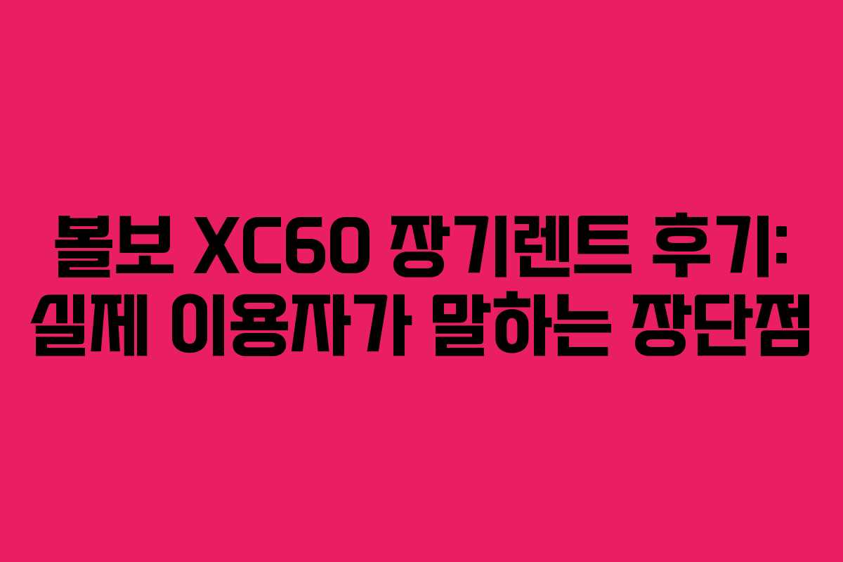 볼보-XC60-장기렌트-후기-실제-이용자가-말하는-장단점