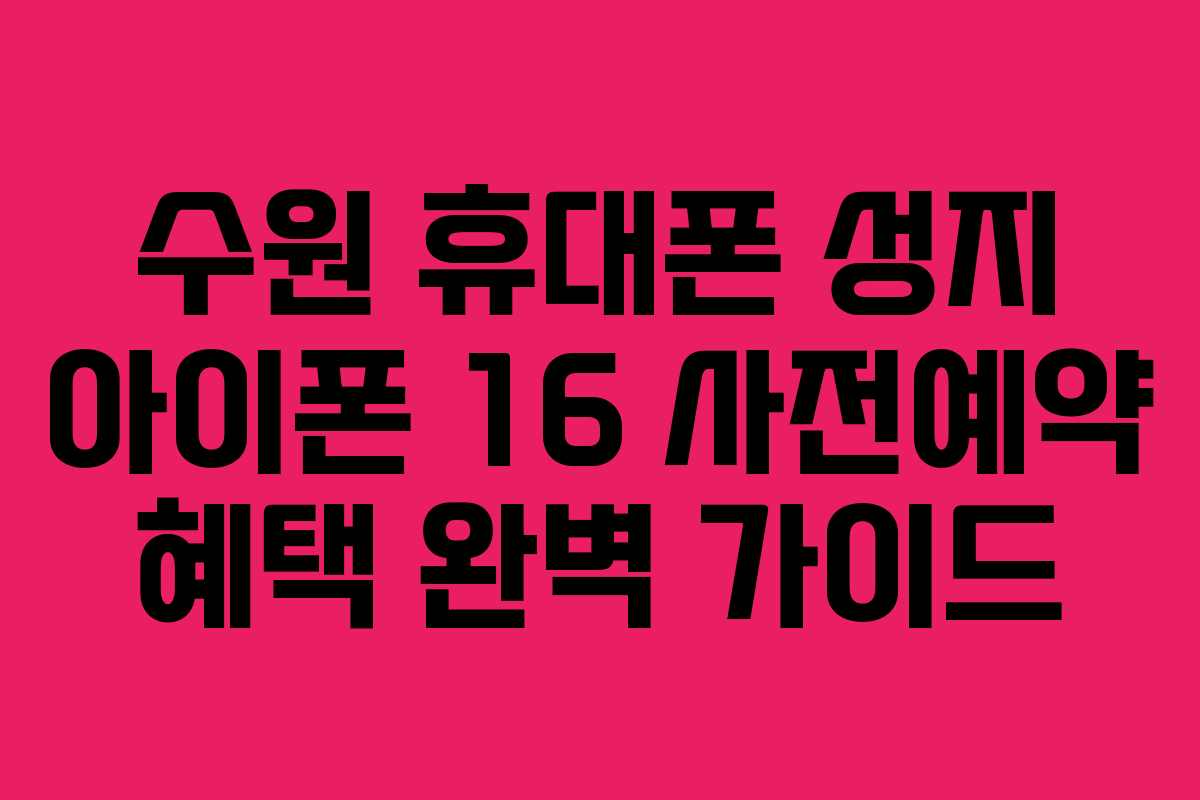 수원-휴대폰-성지-아이폰-16-사전예약-혜택-완벽-가이드
