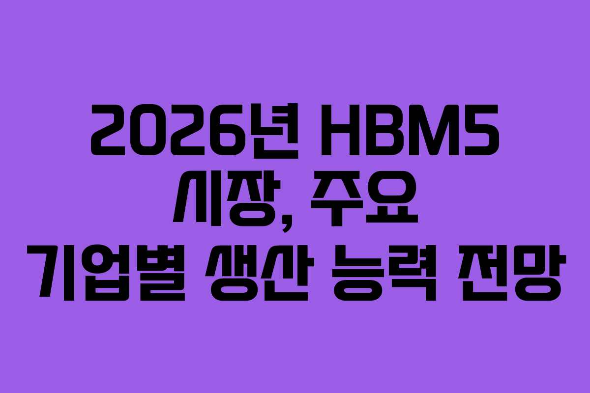 2026년-HBM5-시장,-주요-기업별-생산-능력-전망