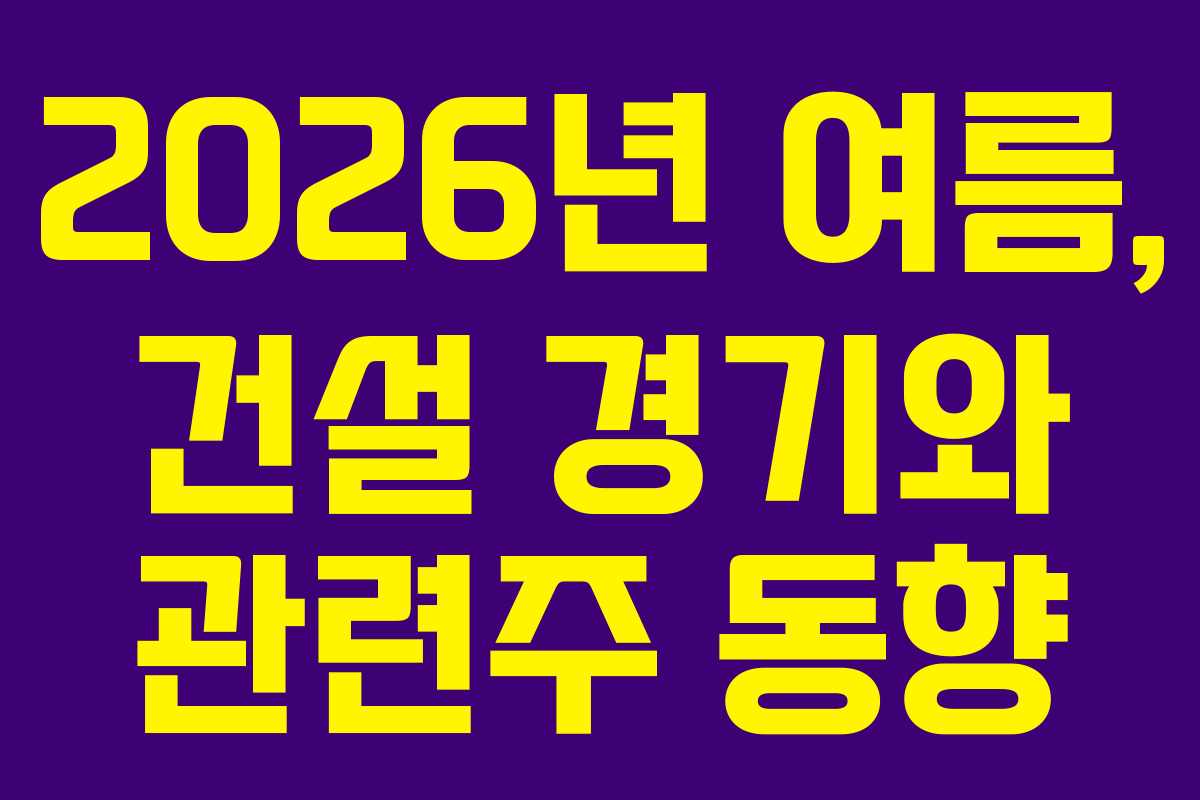 2026년-여름,-건설-경기와-관련주-동향