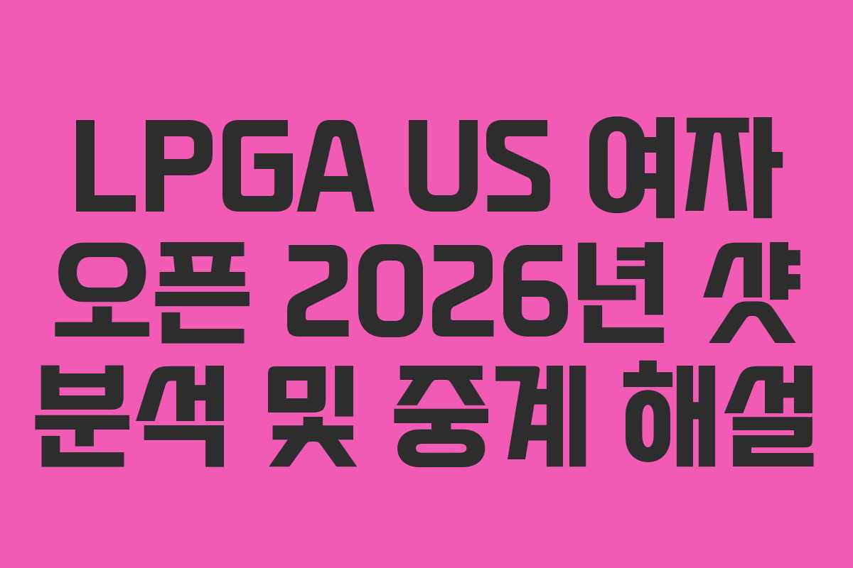 LPGA-US-여자-오픈-2026년-샷-분석-및-중계-해설