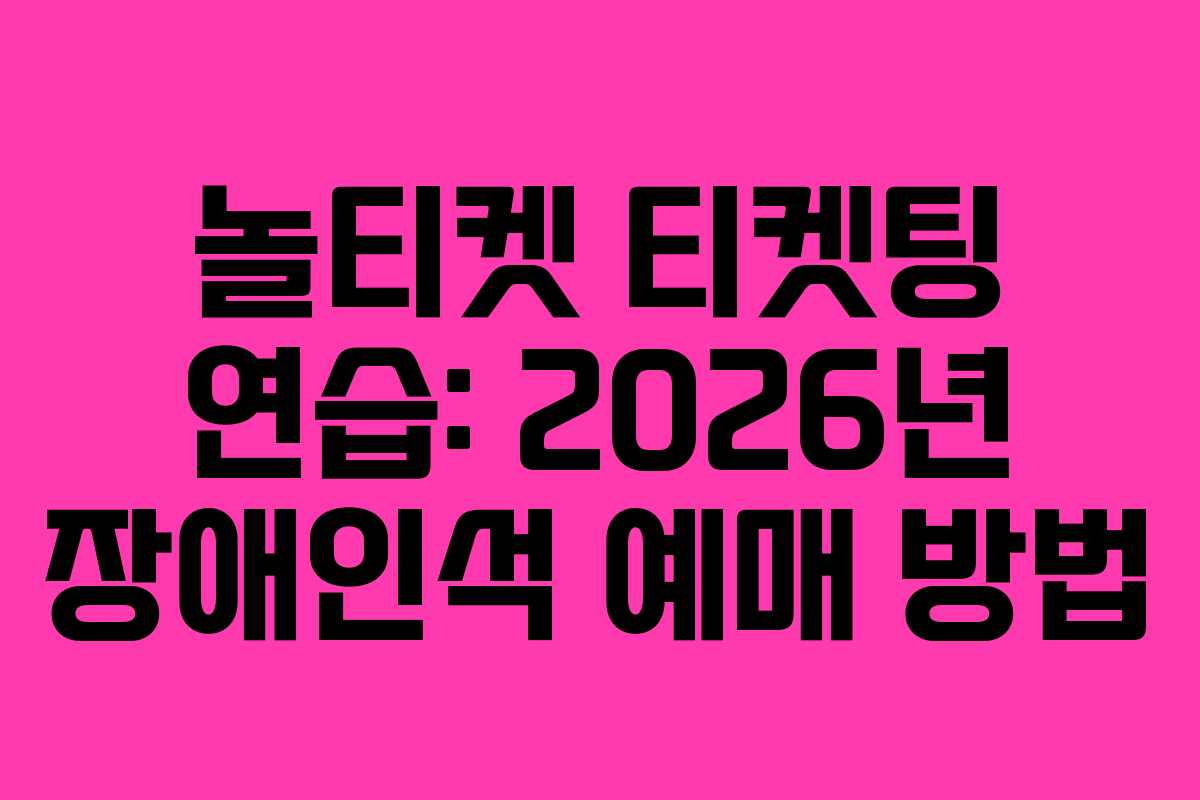 놀티켓-티켓팅-연습-2026년-장애인석-예매-방법