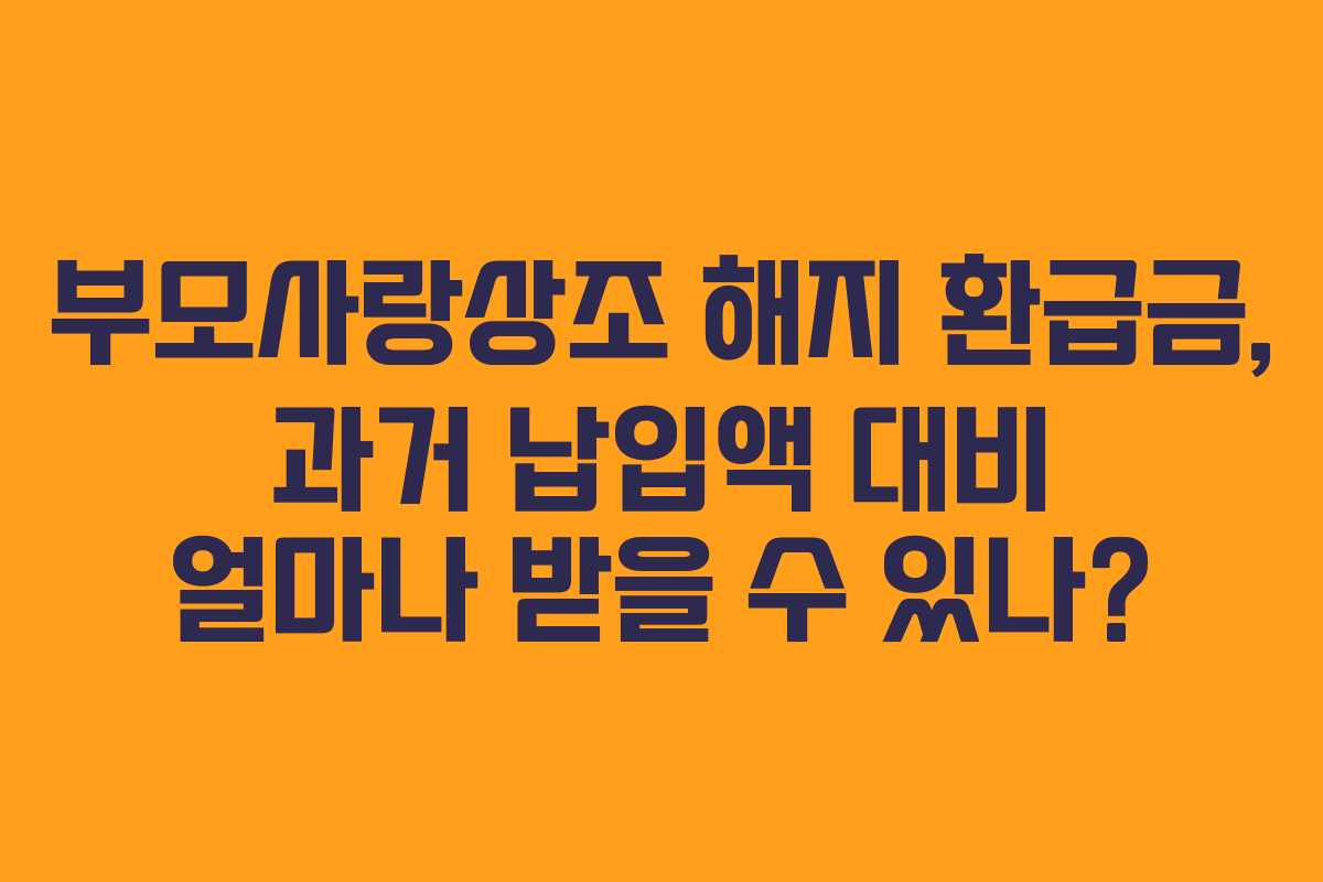 부모사랑상조-해지-환급금,-과거-납입액-대비-얼마나-받을-수-있나