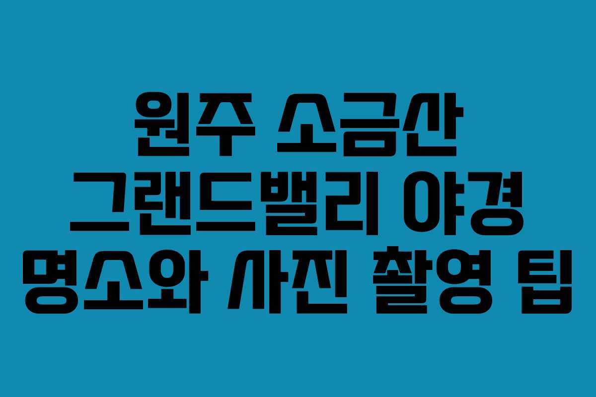 원주-소금산-그랜드밸리-야경-명소와-사진-촬영-팁
