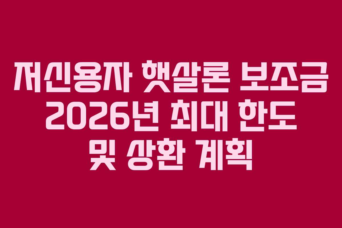 저신용자-햇살론-보조금-2026년-최대-한도-및-상환-계획