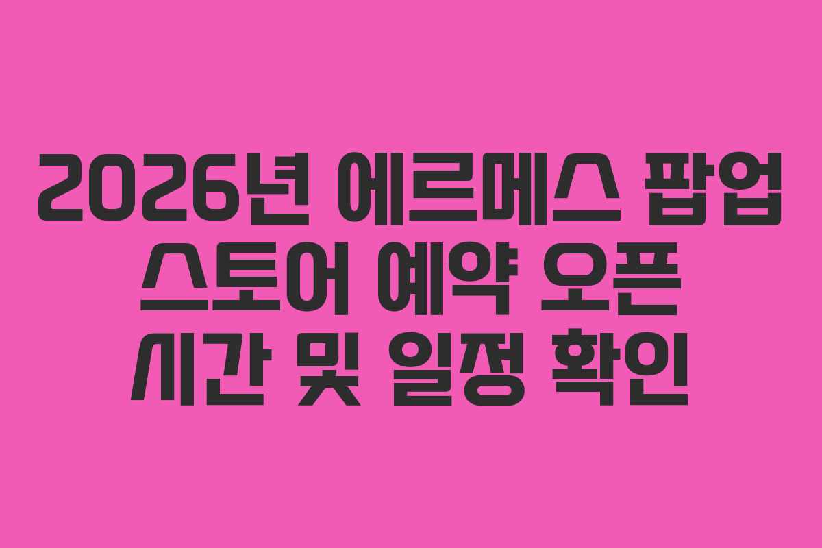 2026년-에르메스-팝업-스토어-예약-오픈-시간-및-일정-확인