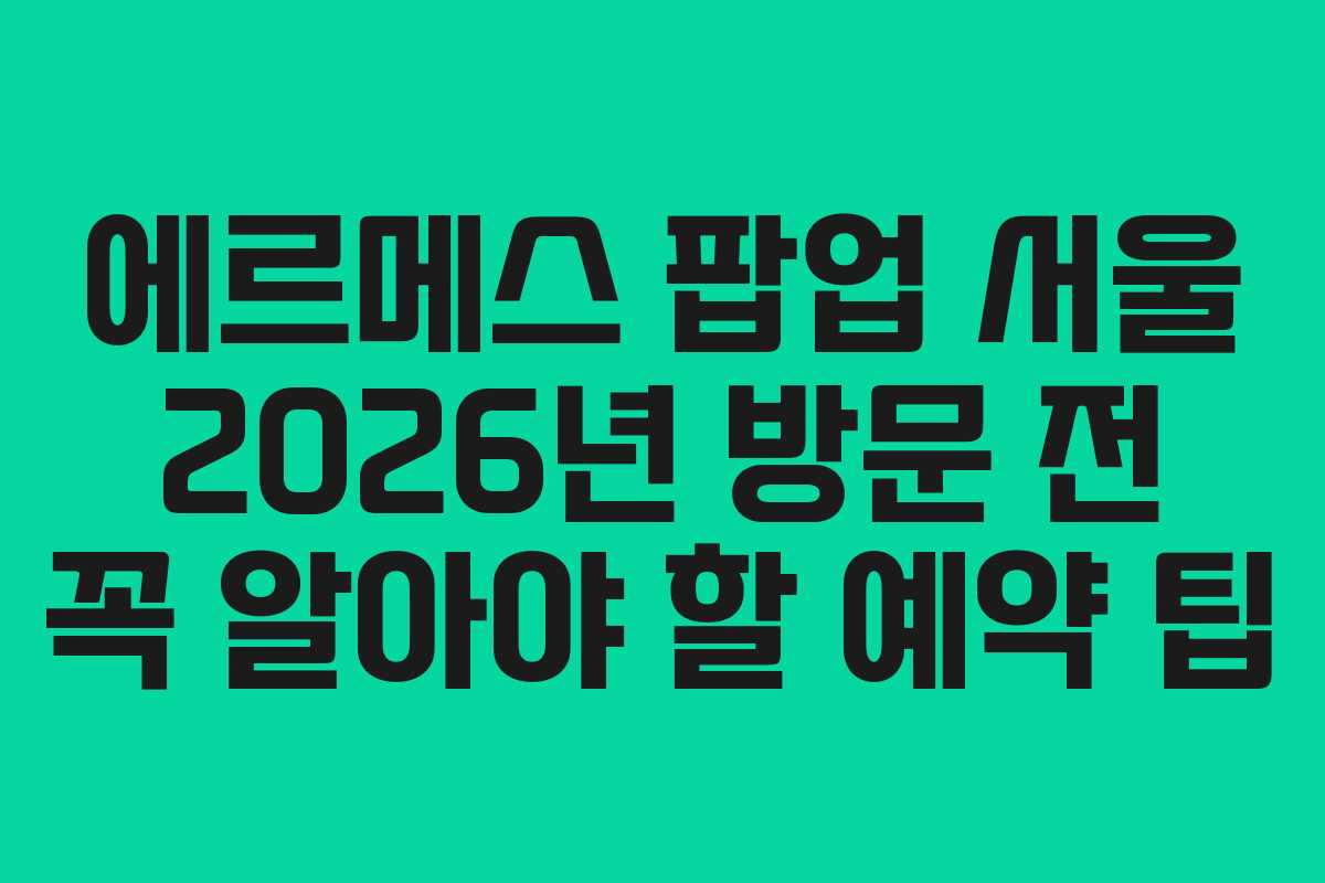 에르메스-팝업-서울-2026년-방문-전-꼭-알아야-할-예약-팁