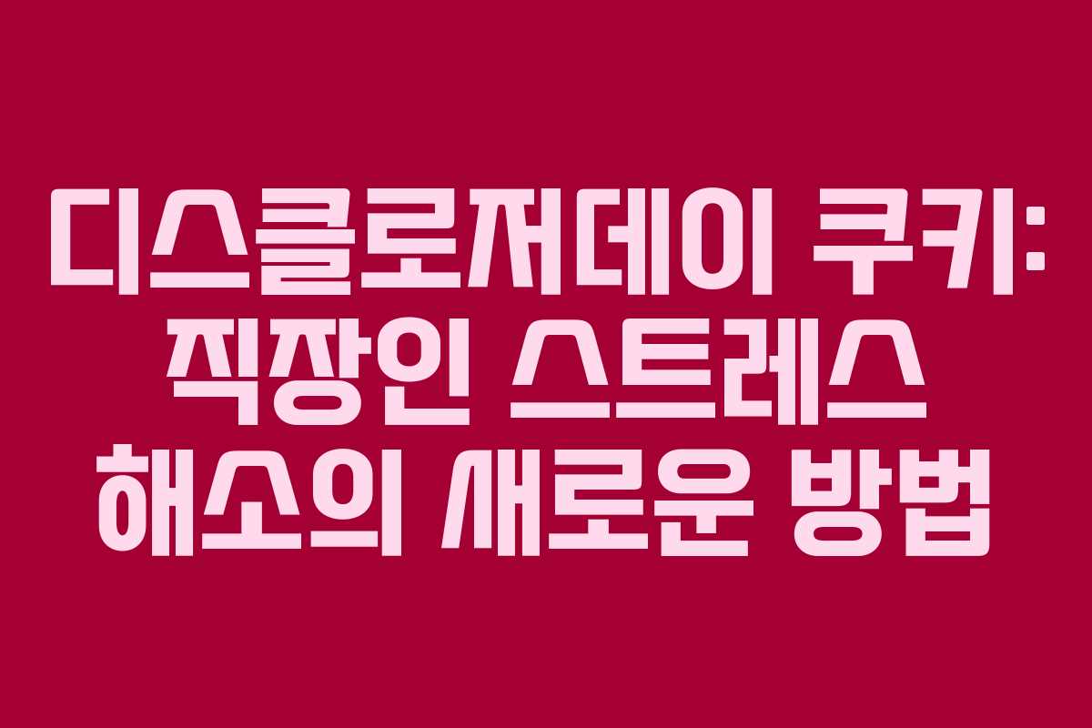 디스클로저데이-쿠키-직장인-스트레스-해소의-새로운-방법