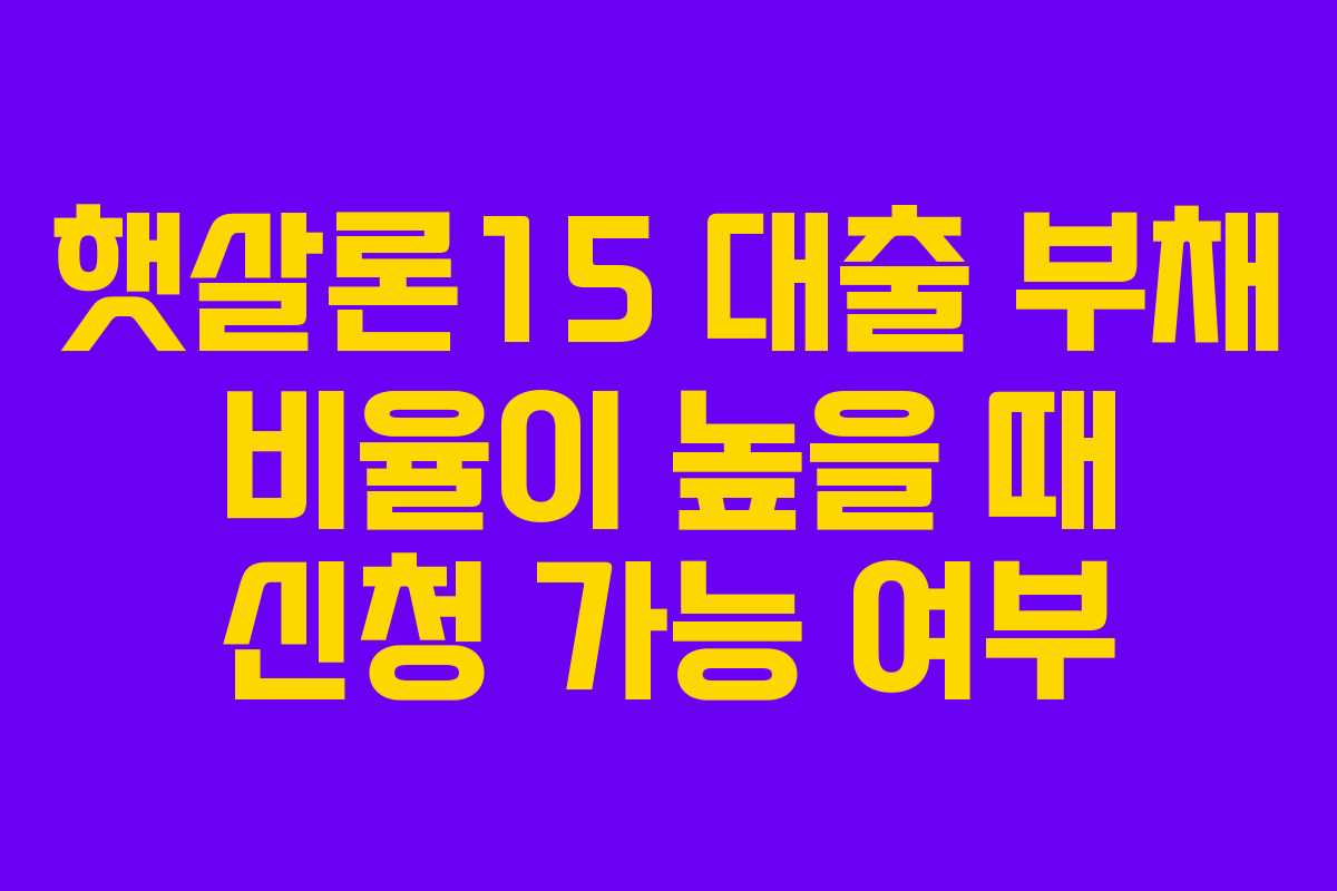 햇살론15-대출-부채-비율이-높을-때-신청-가능-여부