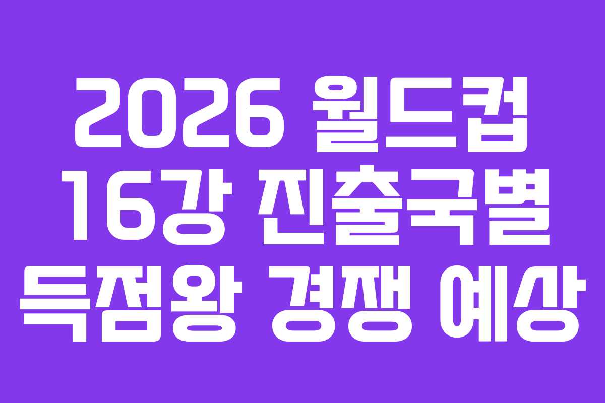 2026-월드컵-16강-진출국별-득점왕-경쟁-예상