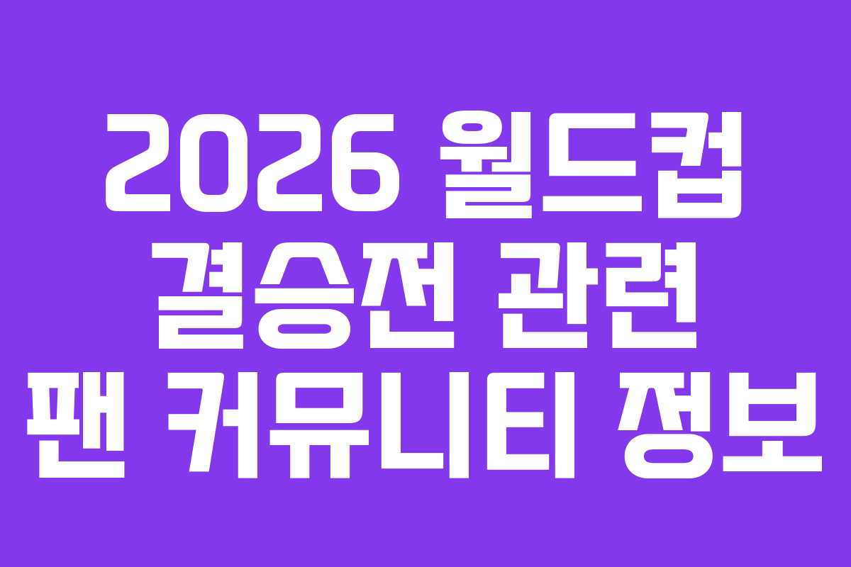 2026-월드컵-결승전-관련-팬-커뮤니티-정보