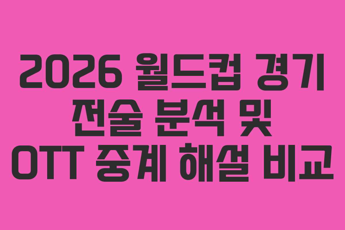 2026-월드컵-경기-전술-분석-및-OTT-중계-해설-비교