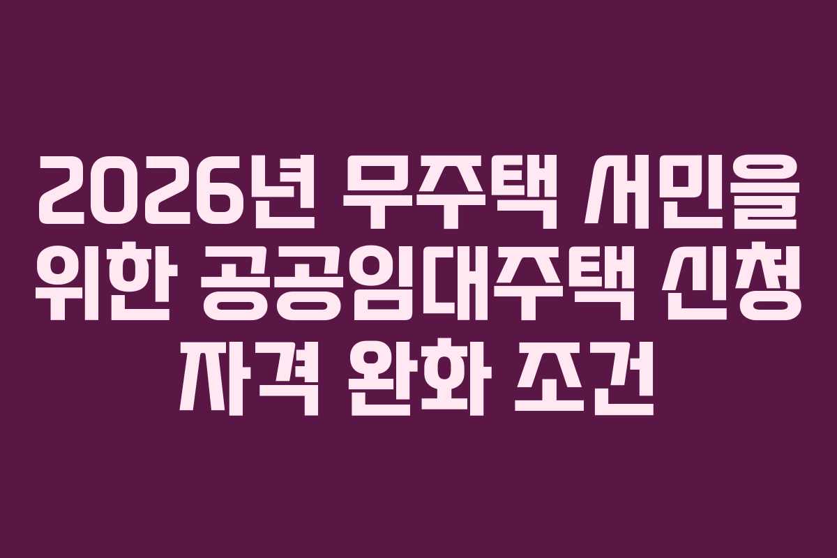 2026년-무주택-서민을-위한-공공임대주택-신청-자격-완화-조건