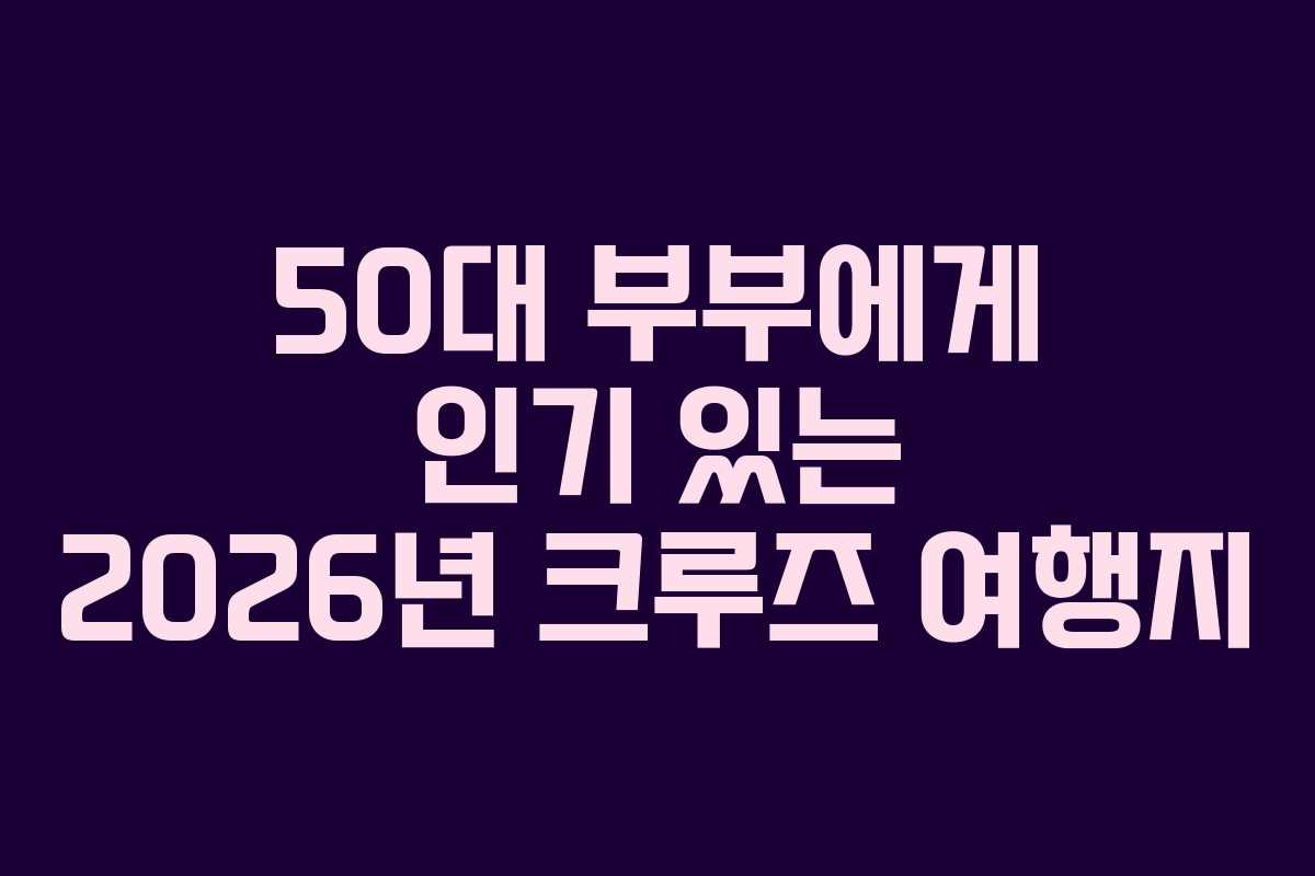 50대-부부에게-인기-있는-2026년-크루즈-여행지