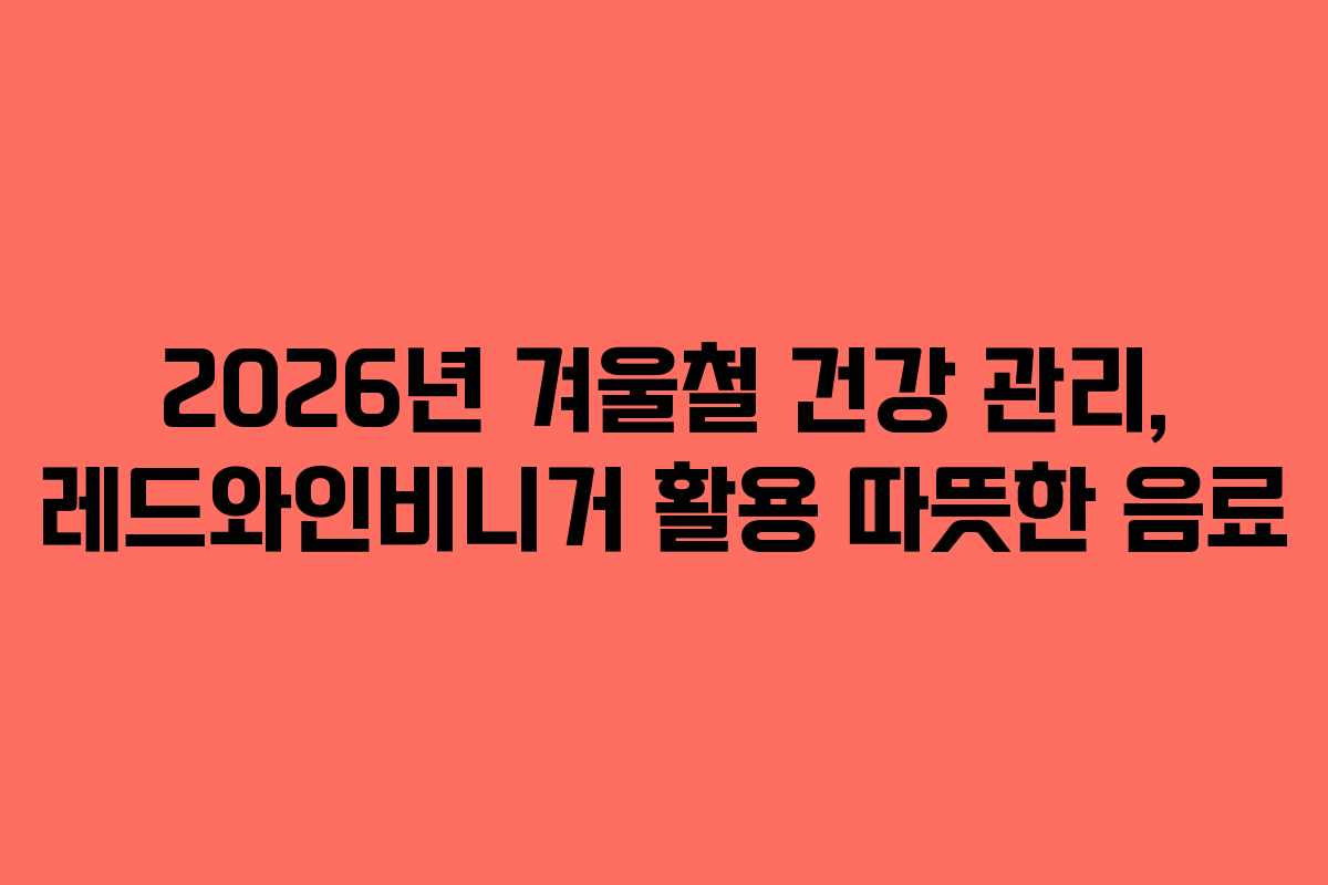 2026년-겨울철-건강-관리,-레드와인비니거-활용-따뜻한-음료